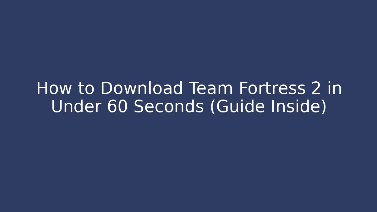 How to Download Team Fortress 2 in Under 60 Seconds (Guide Inside)