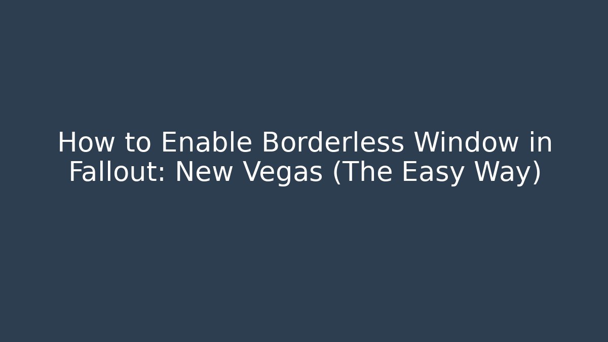 How to Enable Borderless Window in Fallout: New Vegas (The Easy Way)
