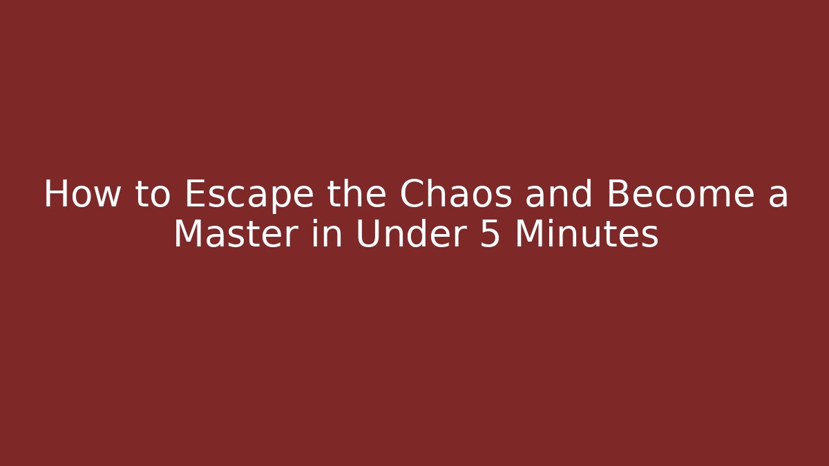 How to Escape the Chaos and Become a Master in Under 5 Minutes