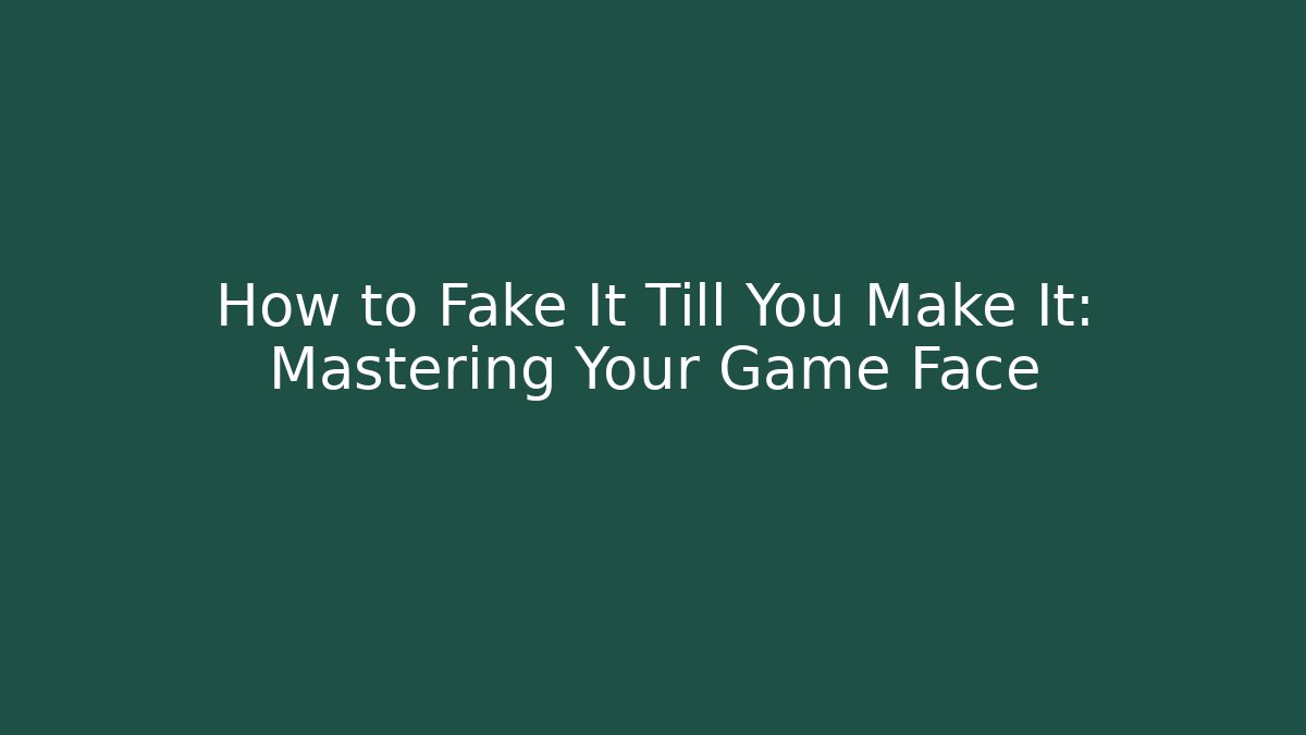 How to Fake It Till You Make It: Mastering Your Game Face