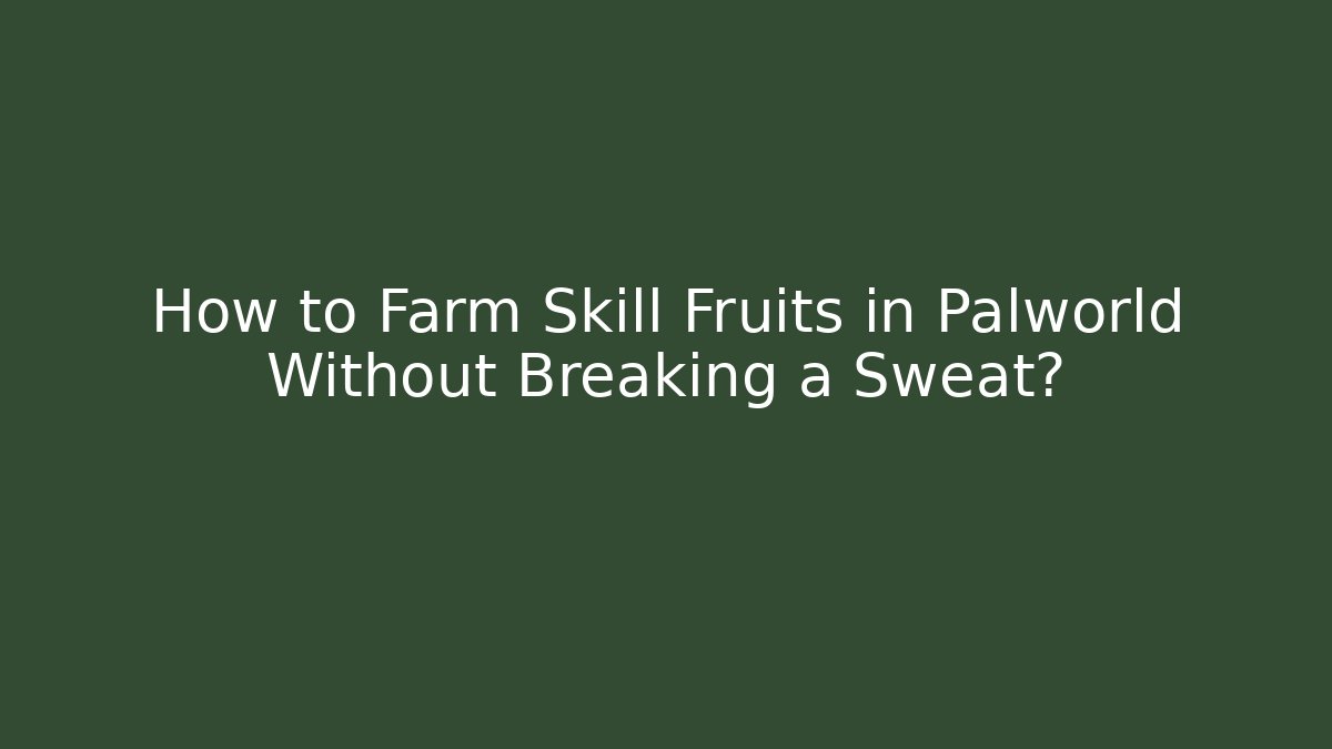 How to Farm Skill Fruits in Palworld Without Breaking a Sweat?