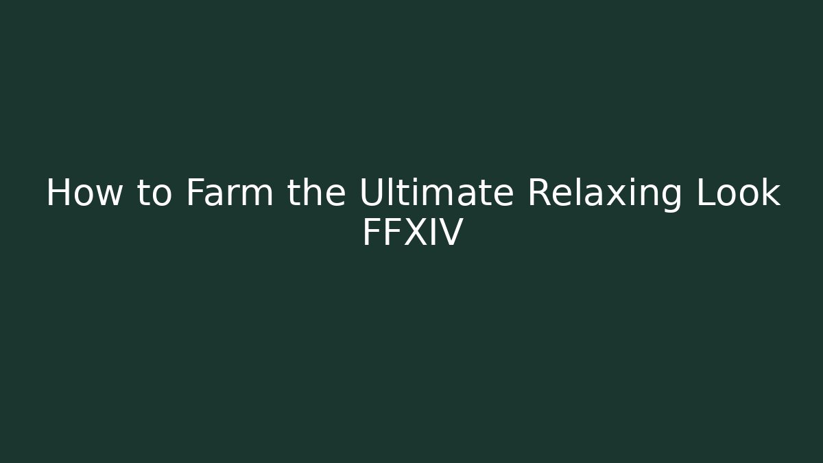 How to Farm the Ultimate Relaxing Look FFXIV