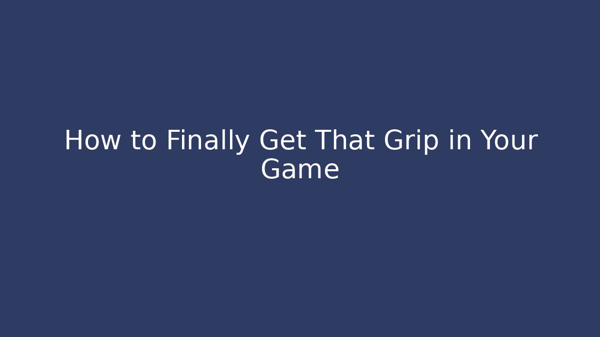 How to Finally Get That Grip in Your Game