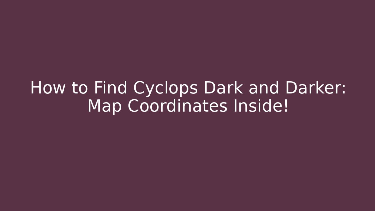 How to Find Cyclops Dark and Darker: Map Coordinates Inside! - Boomer Naturals