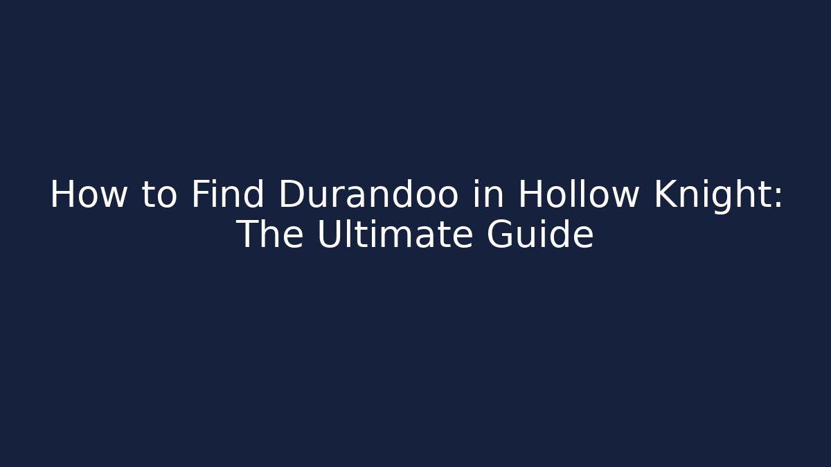 How to Find Durandoo in Hollow Knight: The Ultimate Guide