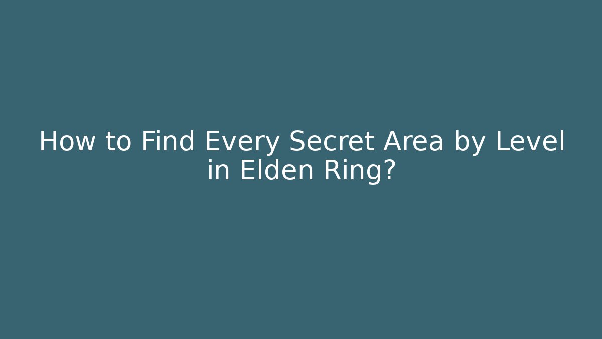 How to Find Every Secret Area by Level in Elden Ring?