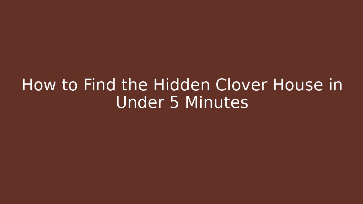 How to Find the Hidden Clover House in Under 5 Minutes