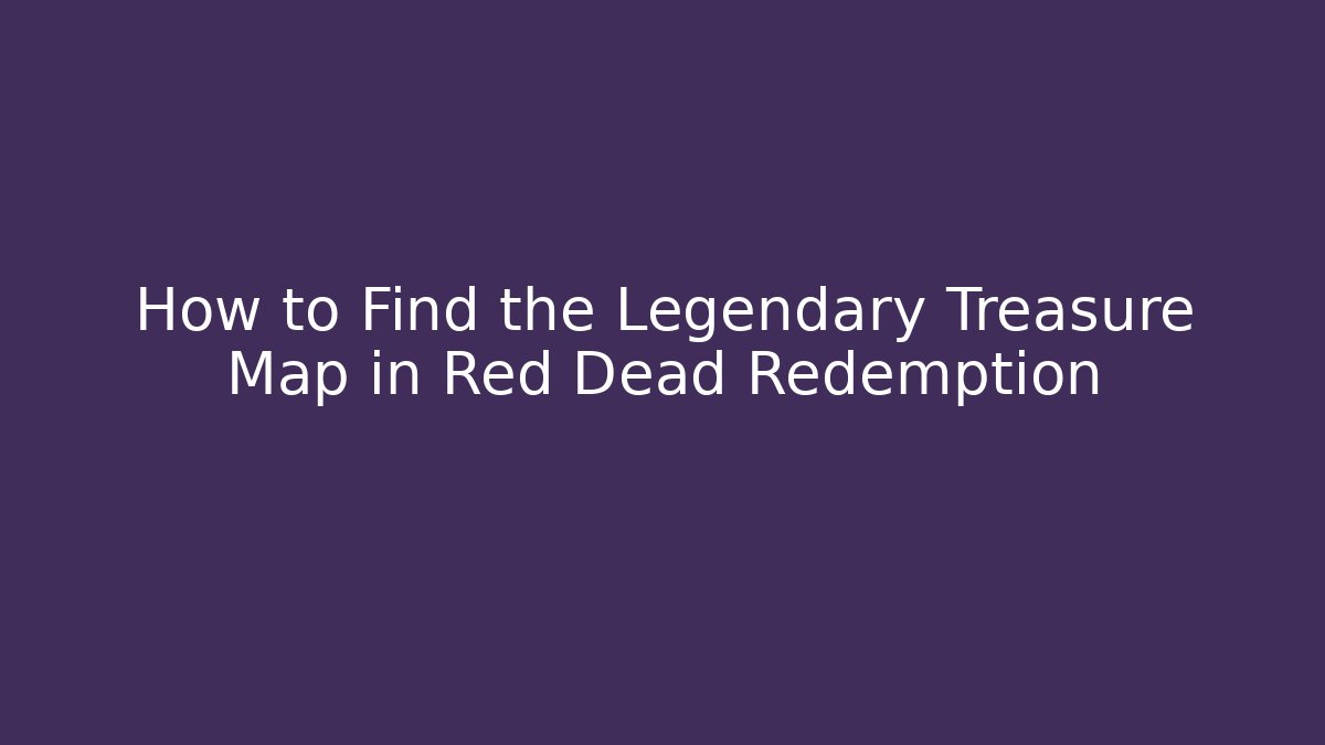 How to Find the Legendary Treasure Map in Red Dead Redemption - Boomer Naturals