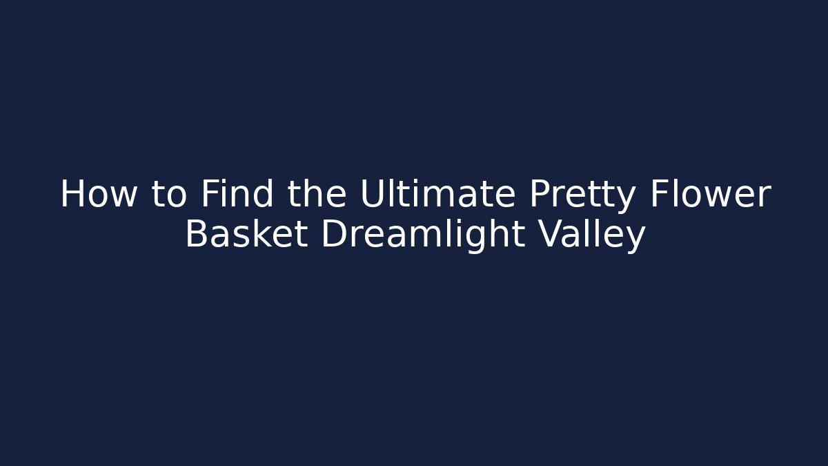 How to Find the Ultimate Pretty Flower Basket Dreamlight Valley
