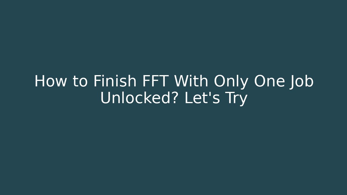 How to Finish FFT With Only One Job Unlocked? Let's Try