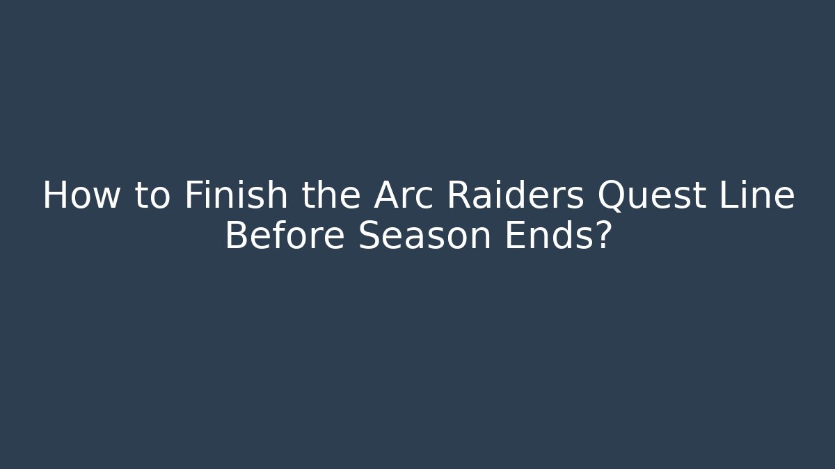 How to Finish the Arc Raiders Quest Line Before Season Ends?