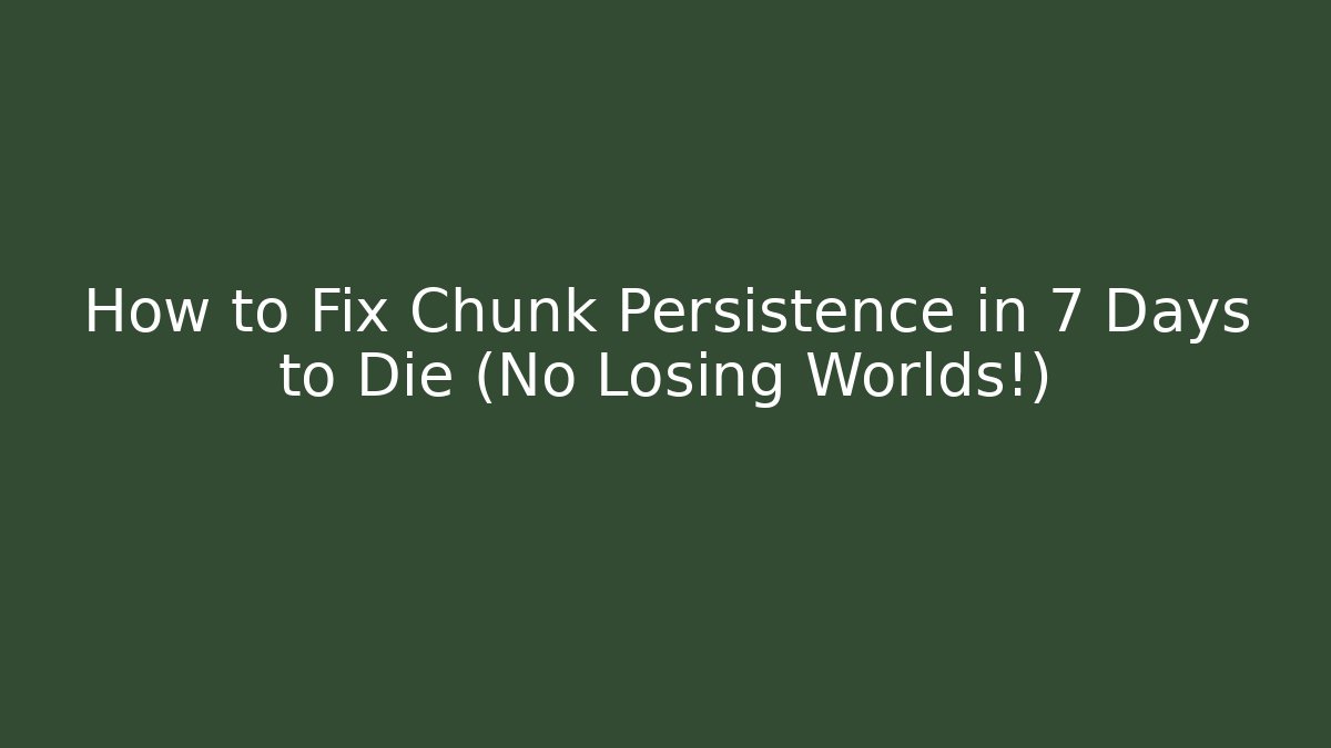 How to Fix Chunk Persistence in 7 Days to Die (No Losing Worlds!) - Boomer Naturals