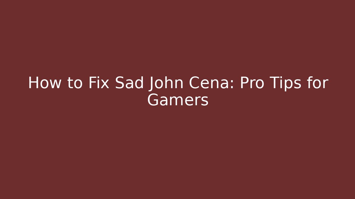 How to Fix Sad John Cena: Pro Tips for Gamers
