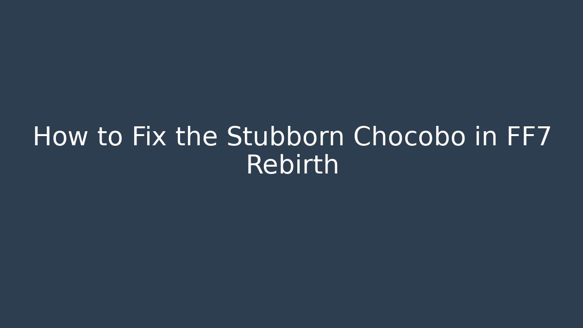 How to Fix the Stubborn Chocobo in FF7 Rebirth
