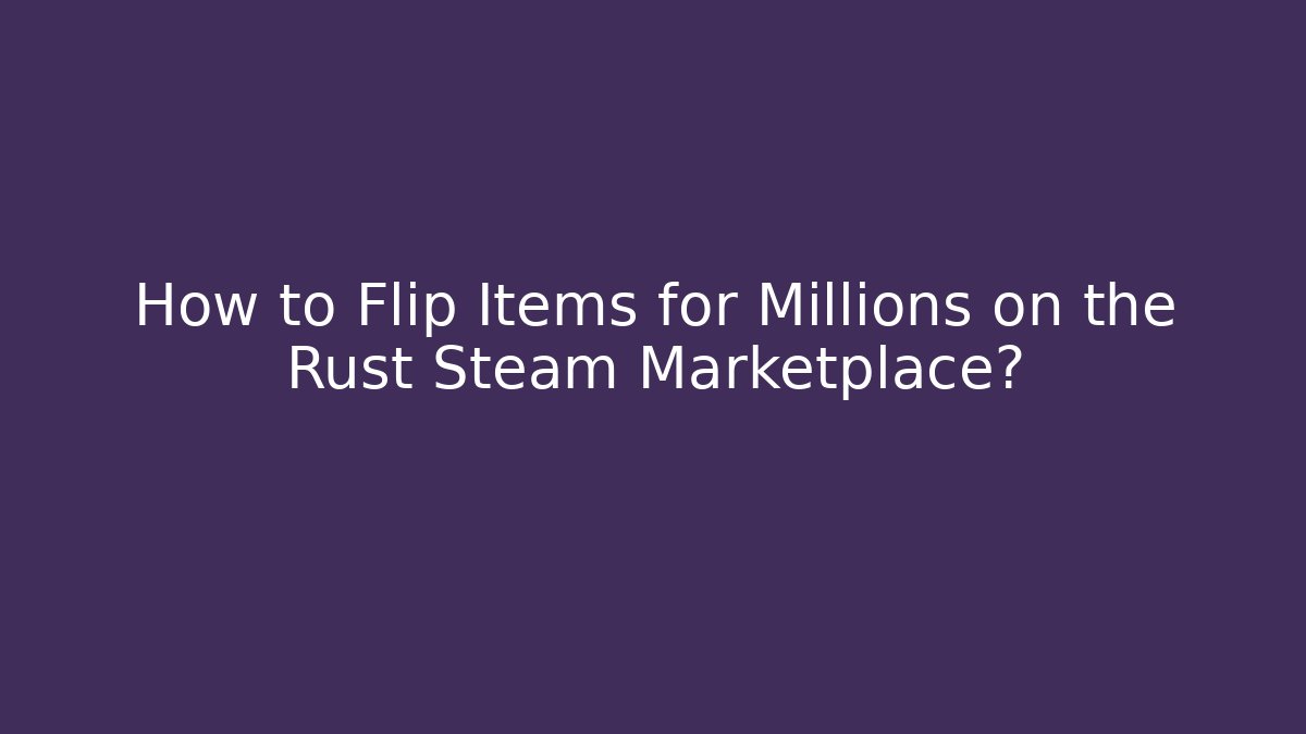 How to Flip Items for Millions on the Rust Steam Marketplace?