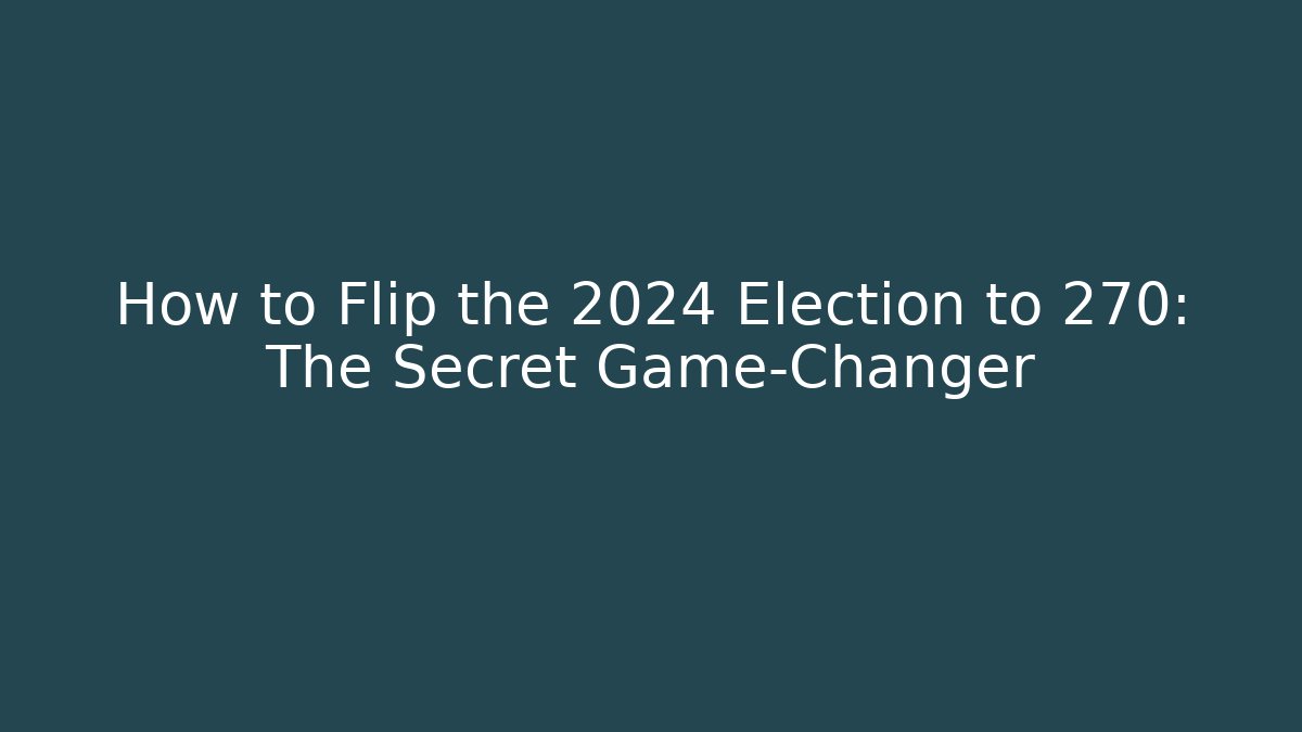 How to Flip the 2024 Election to 270: The Secret Game-Changer
