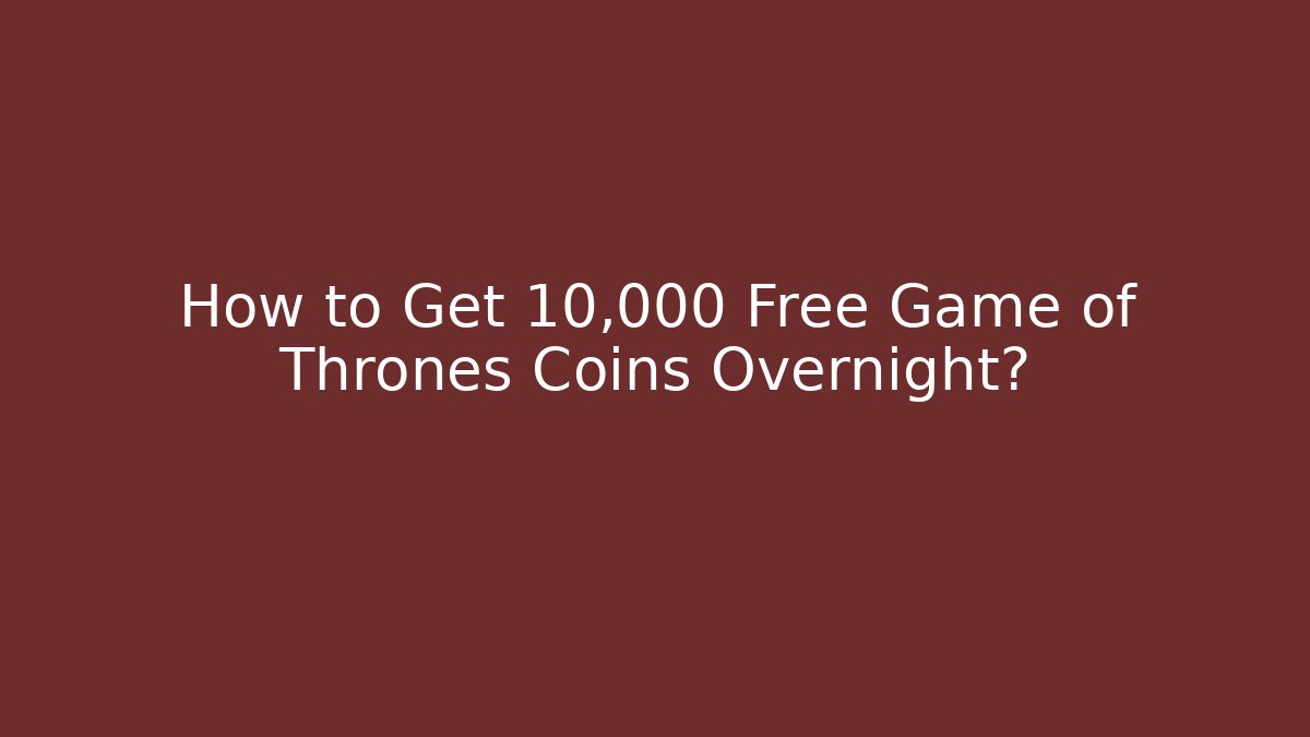 How to Get 10,000 Free Game of Thrones Coins Overnight? - Boomer Naturals