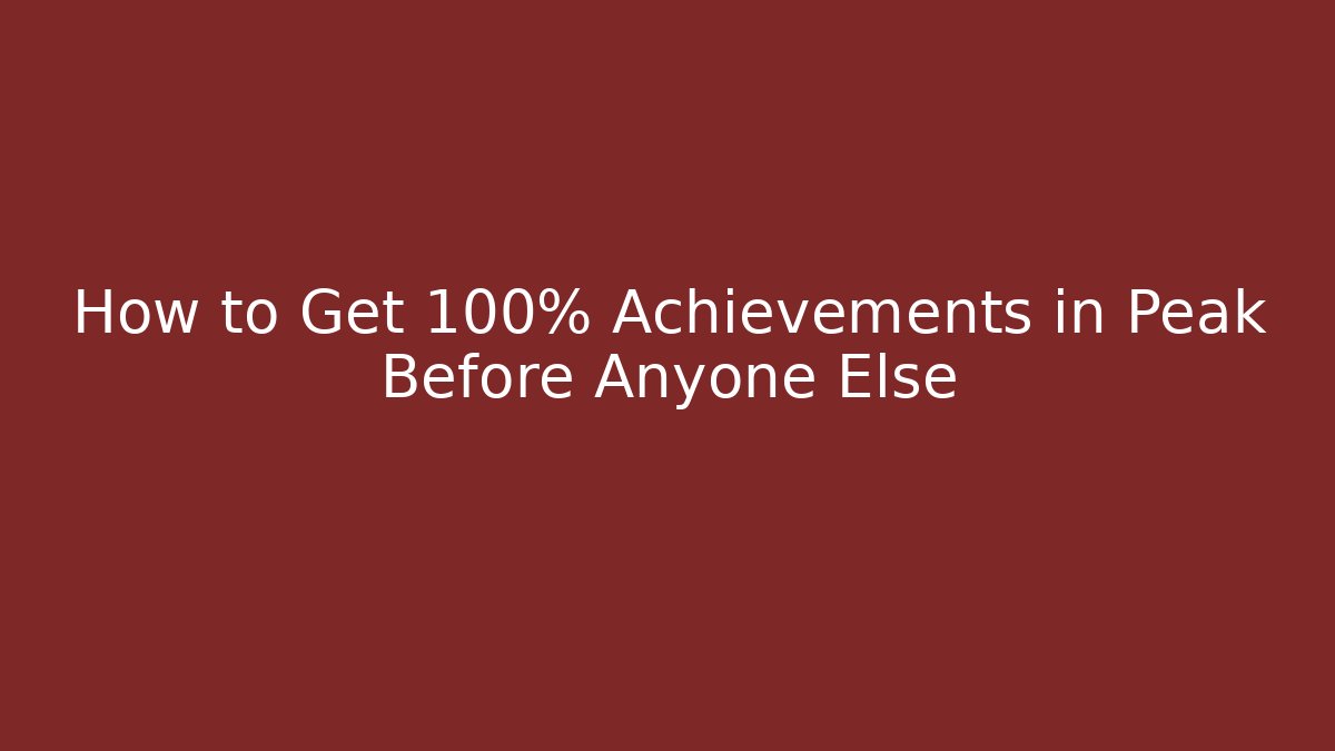 How to Get 100% Achievements in Peak Before Anyone Else