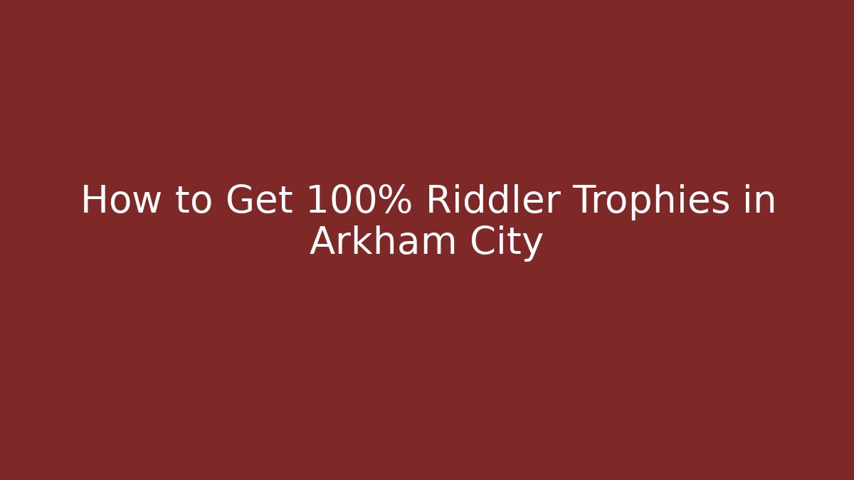 How to Get 100% Riddler Trophies in Arkham City