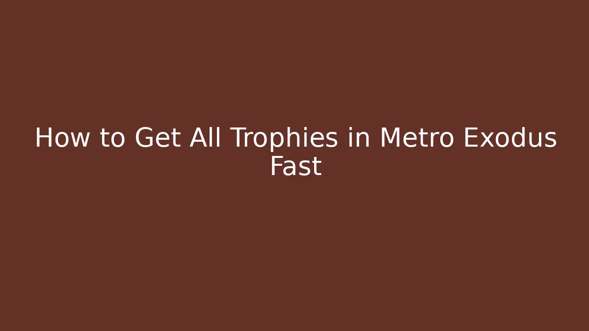 How to Get All Trophies in Metro Exodus Fast