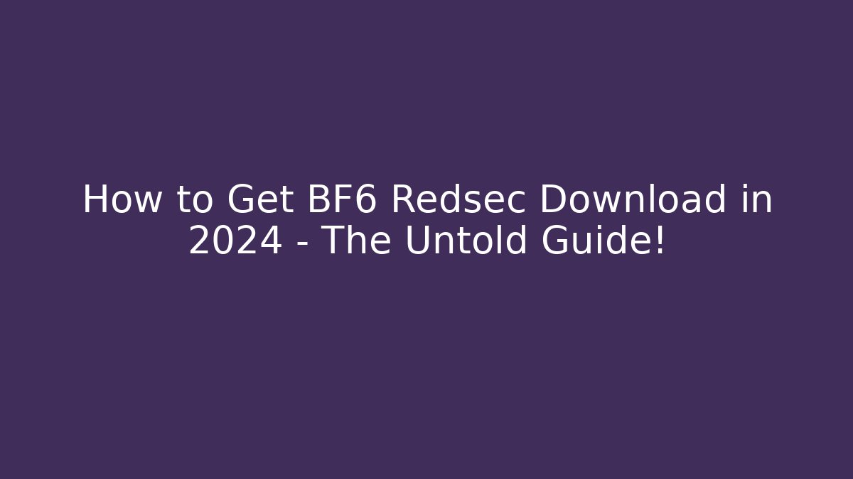 How to Get BF6 Redsec Download in 2024 – The Untold Guide!