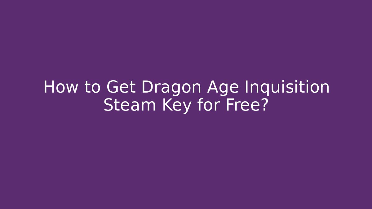 How to Get Dragon Age Inquisition Steam Key for Free?
