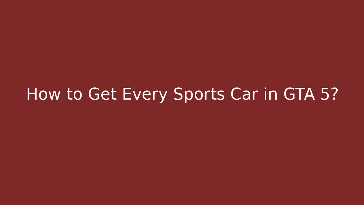 How to Get Every Sports Car in GTA 5? - Boomer Naturals