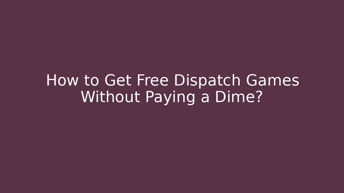 How to Get Free Dispatch Games Without Paying a Dime? - Boomer Naturals