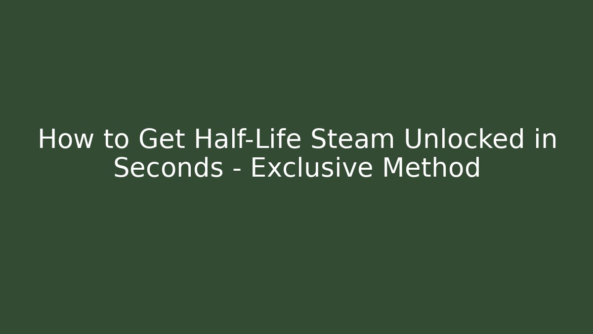 How to Get Half-Life Steam Unlocked in Seconds – Exclusive Method