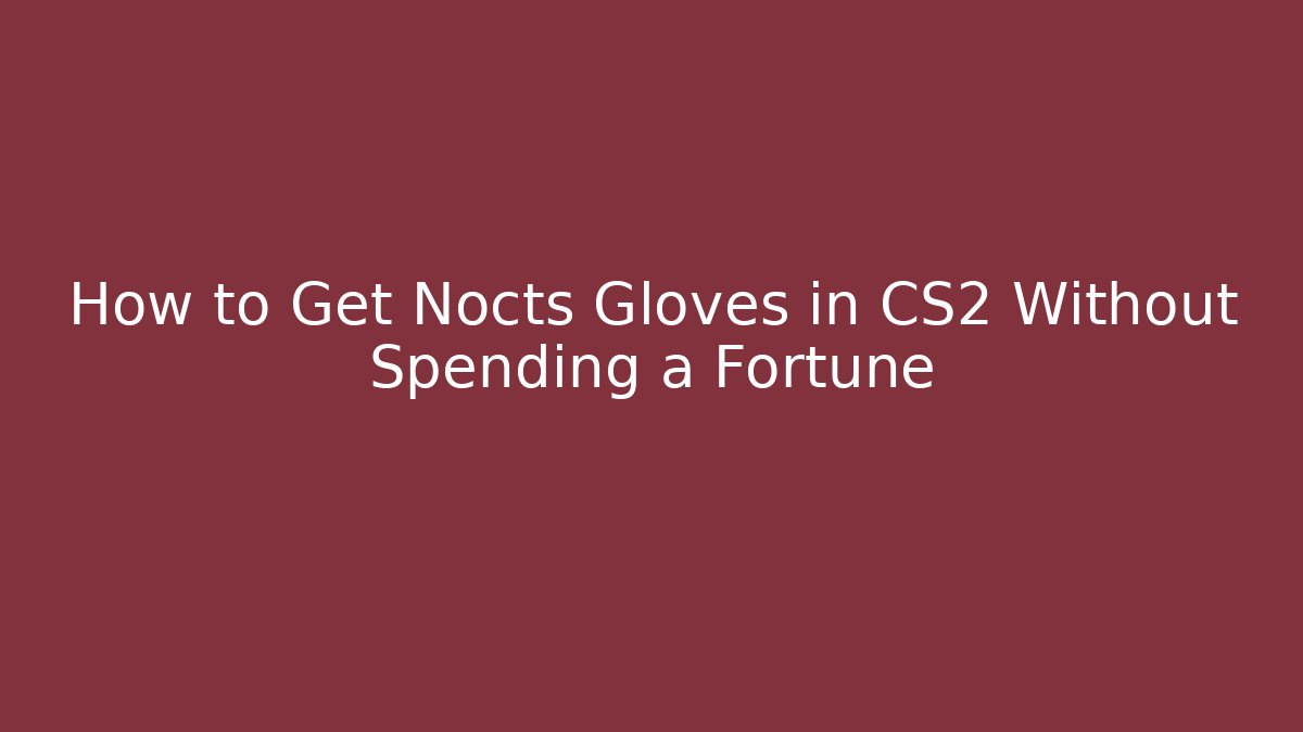 How to Get Nocts Gloves in CS2 Without Spending a Fortune