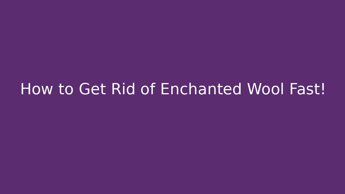 How to Get Rid of Enchanted Wool Fast!