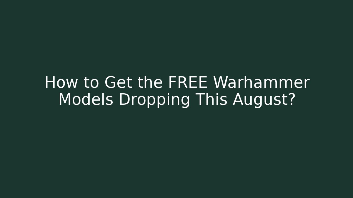 How to Get the FREE Warhammer Models Dropping This August?