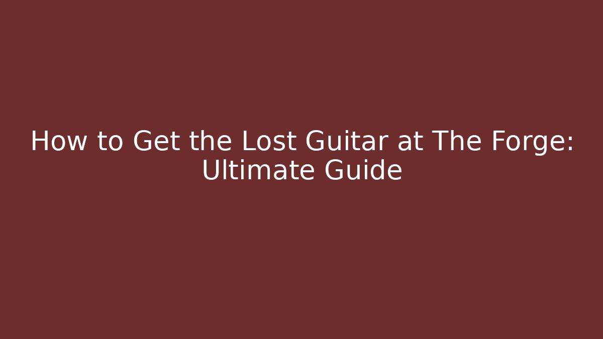 How to Get the Lost Guitar at The Forge: Ultimate Guide