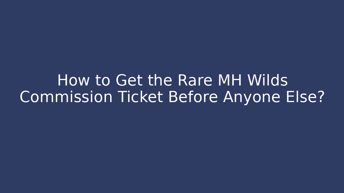 How to Get the Rare MH Wilds Commission Ticket Before Anyone Else?