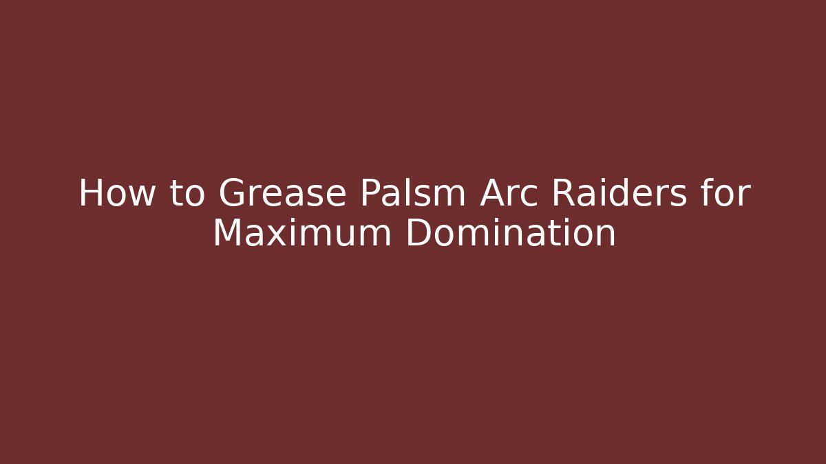 How to Grease Palsm Arc Raiders for Maximum Domination