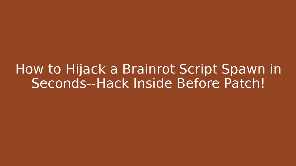 How to Hijack a Brainrot Script Spawn in Seconds—Hack Inside Before Patch!