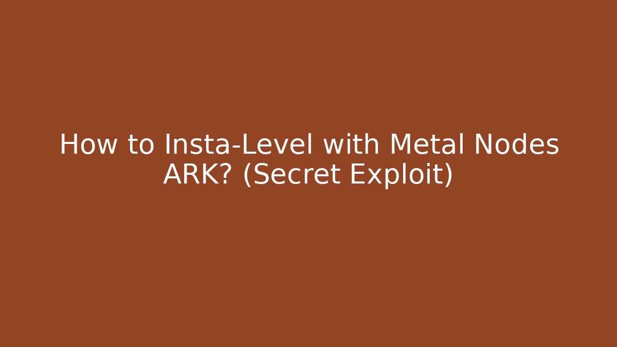 How to Insta-Level with Metal Nodes ARK? (Secret Exploit)