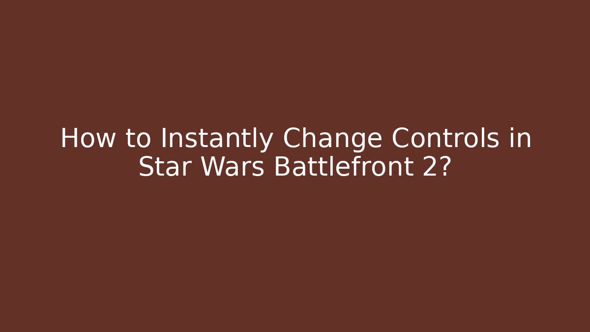 How to Instantly Change Controls in Star Wars Battlefront 2?