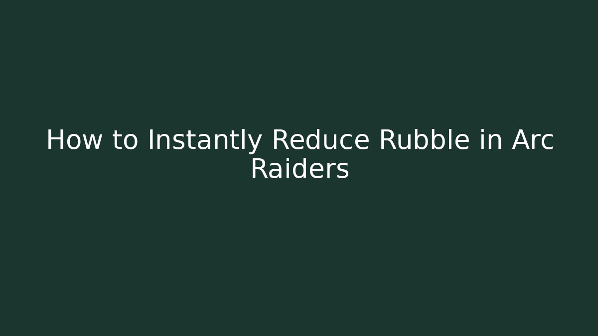 How to Instantly Reduce Rubble in Arc Raiders