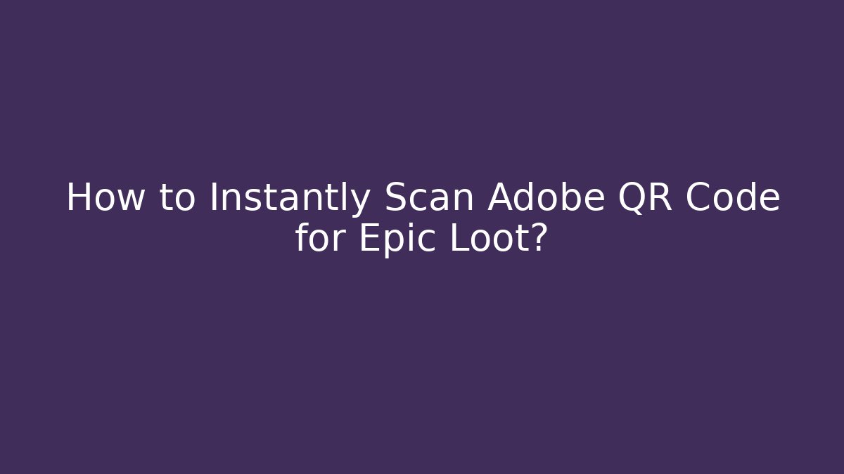 How to Instantly Scan Adobe QR Code for Epic Loot?