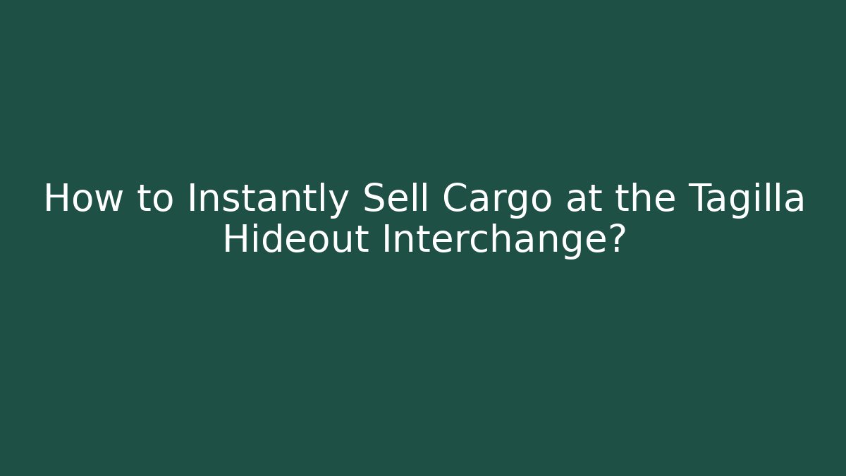 How to Instantly Sell Cargo at the Tagilla Hideout Interchange?
