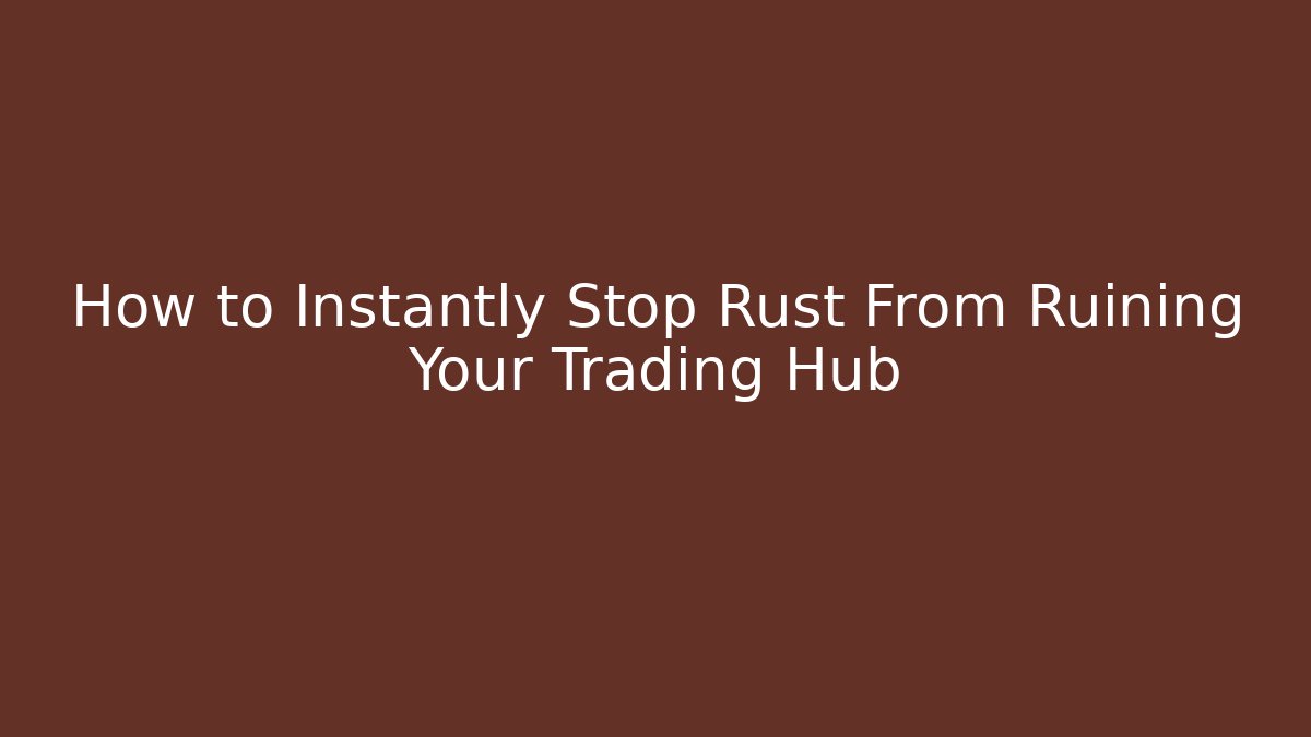 How to Instantly Stop Rust From Ruining Your Trading Hub