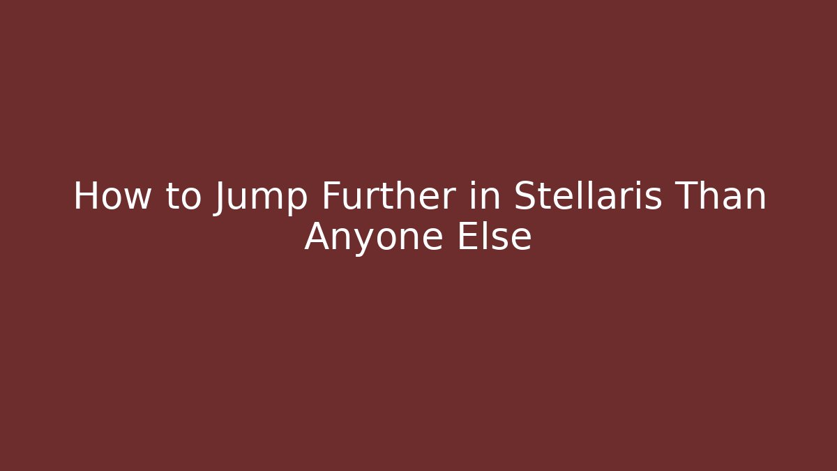 How to Jump Further in Stellaris Than Anyone Else