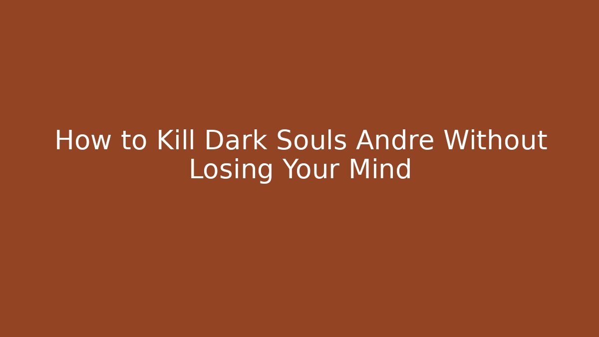 How to Kill Dark Souls Andre Without Losing Your Mind