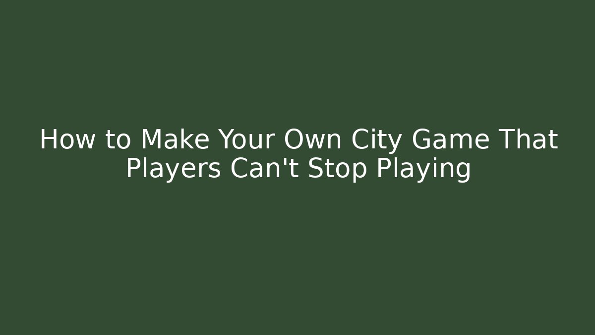 How to Make Your Own City Game That Players Can't Stop Playing - Boomer Naturals