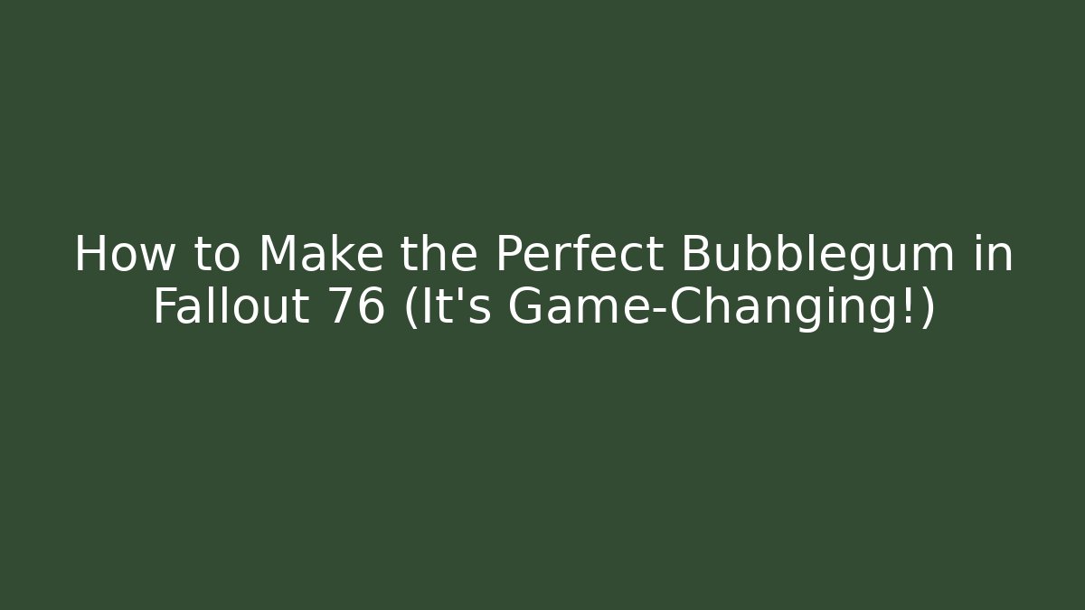 How to Make the Perfect Bubblegum in Fallout 76 (It’s Game-Changing!)