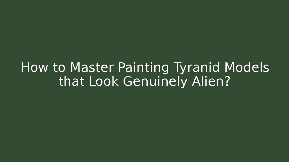 How to Master Painting Tyranid Models that Look Genuinely Alien?