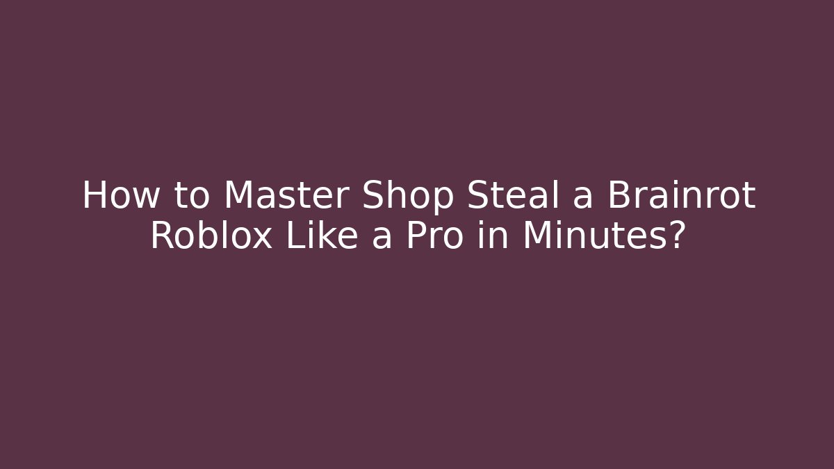 How to Master Shop Steal a Brainrot Roblox Like a Pro in Minutes?