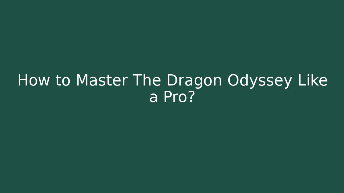 How to Master The Dragon Odyssey Like a Pro? - Boomer Naturals