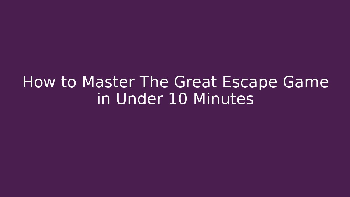How to Master The Great Escape Game in Under 10 Minutes